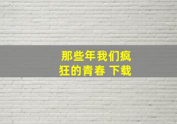 那些年我们疯狂的青春 下载